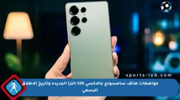 مواصفات هاتف سامسونج جالاكسي S26 ألترا الجديدة وتاريخ الإطلاق الرسمي